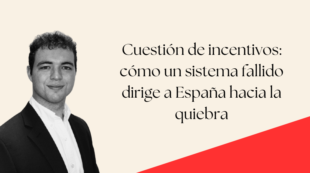 Cuestión de incentivos: cómo un sistema fallido dirige a España hacia la quiebra